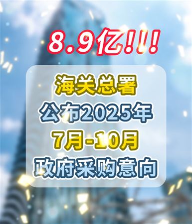 總金額8.9億元！海關(guān)總署公布2025年7月-10月政府采購意向